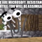 Microsoft Buys Minecraft | WE ARE MICROSOFT. RESISTANCE IS FUTILE. YOU WILL BE ASSIMILATED. | image tagged in microsoft buys minecraft | made w/ Imgflip meme maker