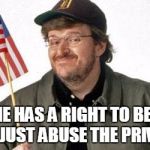 michael moore | EVERYONE HAS A RIGHT TO BE STUPID. SOME JUST ABUSE THE PRIVILEGE. | image tagged in michael moore | made w/ Imgflip meme maker