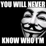 Anonymous | YOU WILL NEVER; KNOW WHO I'M | image tagged in anonymous,memes,never know | made w/ Imgflip meme maker