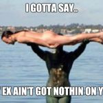 planking | I GOTTA SAY.. MY EX AIN'T GOT NOTHIN ON YOU! | image tagged in planking | made w/ Imgflip meme maker