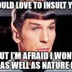 Condescending Spock | I WOULD LOVE TO INSULT YOU... BUT I'M AFRAID I WON'T DO AS WELL AS NATURE DID. | image tagged in condescending spock | made w/ Imgflip meme maker