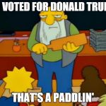 That's a Paddlin' | YOU VOTED FOR DONALD TRUMP? THAT'S A PADDLIN' | image tagged in that's a paddlin' | made w/ Imgflip meme maker