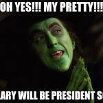 Wicked Witch West | OH YES!!! MY PRETTY!!! HILLARY WILL BE PRESIDENT SOON | image tagged in wicked witch west | made w/ Imgflip meme maker