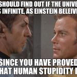 sick of your shit kirk | WE SHOULD FIND OUT IF THE UNIVERSE IS INFINITE, AS EINSTEIN BELEIVED; SINCE YOU HAVE PROVED THAT HUMAN STUPIDITY IS. | image tagged in funny,memes | made w/ Imgflip meme maker