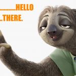 Zootopia Sloth | WELL...............HELLO; .................THERE. | image tagged in zootopia sloth | made w/ Imgflip meme maker