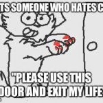 Please Use this Door and Exit my Life | MEETS SOMEONE WHO HATES CATS; "PLEASE USE THIS DOOR AND EXIT MY LIFE" | image tagged in please use this door and exit my life | made w/ Imgflip meme maker