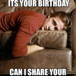 Ryan Gosling on a Couch | HEY GIRL, I HEARD ITS YOUR BIRTHDAY; CAN I SHARE YOUR SUPER SPARKLY DAY? | image tagged in ryan gosling on a couch | made w/ Imgflip meme maker