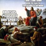 on our side | SEE, THIS IS WHY I DON'T COME DOWN HERE TO TALK TO YOU ASSHOLES ANYMORE; OH JESUS, PLEASE LET OUR SPORTS TEAM WIN. | image tagged in jesus says,sports,superbowl | made w/ Imgflip meme maker