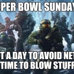halo | SUPER BOWL SUNDAY ? I CALL IT A DAY TO AVOID NETWORK TV , TIME TO BLOW STUFF UP . | image tagged in halo | made w/ Imgflip meme maker
