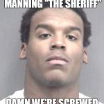Cam Newton | SO THEY CALL PEYTON MANNING "THE SHERIFF"; DAMN WE'RE SCREWED | image tagged in cam newton | made w/ Imgflip meme maker