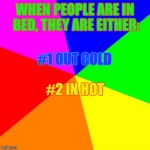 People In Bed | WHEN PEOPLE ARE IN BED, THEY ARE EITHER:; #1 OUT COLD; #2 IN HOT | image tagged in colored background 1 | made w/ Imgflip meme maker