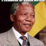 Nelson Mandela | Nelson Mandela was 76 when elected the first President of South Africa. This is older than Bernie Sanders would be if he were elected President of the US. | image tagged in nelson mandela | made w/ Imgflip meme maker