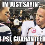 Tom Brady Peyton Manning | IM JUST SAYIN'... 2 OR 3 PSI, GUARANTEED WIN! | image tagged in tom brady peyton manning | made w/ Imgflip meme maker