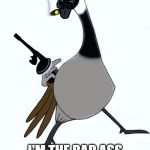 Wildgoose | GOOD, ...BAD... I'M THE BAD ASS GOOSE WITH THE GUN! | image tagged in wildgoose | made w/ Imgflip meme maker