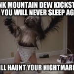 Puppy-Monkey-Baby | DRINK MOUNTAIN DEW KICKSTART SO YOU WILL NEVER SLEEP AGAIN; OR THIS WILL HAUNT YOUR NIGHTMARES FOREVER | image tagged in puppy-monkey-baby | made w/ Imgflip meme maker