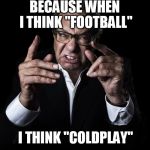 Coldplay at the Super Bowl | BECAUSE WHEN I THINK "FOOTBALL"; I THINK "COLDPLAY" | image tagged in lewis black,super bowl 50,coldplay,funny,halftime | made w/ Imgflip meme maker