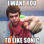 SammyClassicSonicFan Pointing at the camera | I WANT YOU; TO LIKE SONIC | image tagged in sammyclassicsonicfan pointing at the camera | made w/ Imgflip meme maker