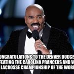 Broncos vs the first runner-ups  | "CONGRATULATIONS TO THE DENVER DODGERS FOR DEFEATING THE CAROLINA PRANCERS AND WINNING THE LACROSSE CHAMPIONSHIP OF THE WORLD!!" | image tagged in steve harvey,denver broncos,carolina panthers,memes,featured,so hot right now | made w/ Imgflip meme maker