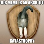 catastrophy | THIS MEME IS AN ABSOLUTE; CATASTROPHY | image tagged in cat-ass-trophy | made w/ Imgflip meme maker