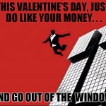 Money Out of the Window | THIS VALENTINE'S DAY, JUST DO LIKE YOUR MONEY. . . AND GO OUT OF THE  WINDOW | image tagged in giving up,valentine's day,money,jumping,window,2/14/2016 | made w/ Imgflip meme maker