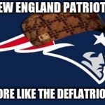 Patriots | NEW ENGLAND PATRIOTS? MORE LIKE THE DEFLATRIOTS | image tagged in patriots,scumbag | made w/ Imgflip meme maker
