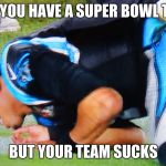 Cam Newton Banged | WHEN YOU HAVE A SUPER BOWL TO WIN; BUT YOUR TEAM SUCKS | image tagged in cam newton banged | made w/ Imgflip meme maker
