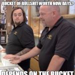 pawn | WHATS THE GOING RATE OF A  BUCKET OF BULLSHIT WORTH NOW DAYS? DEPENDS ON THE BUCKET | image tagged in pawn | made w/ Imgflip meme maker