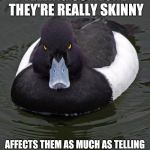 Revenge Duck. | TELLING SOMEONE THEY'RE REALLY SKINNY; AFFECTS THEM AS MUCH AS TELLING THEM THEY'RE REALLY FAT | image tagged in revenge duck | made w/ Imgflip meme maker