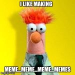 Muppets Meme | I LIKE MAKING; MEME...MEME...MEME...MEMES | image tagged in muppets meme | made w/ Imgflip meme maker