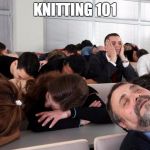 Bored | KNITTING 101 | image tagged in bored | made w/ Imgflip meme maker