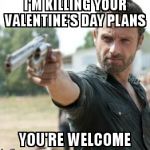 dead walking dead | I'M KILLING YOUR VALENTINE'S DAY PLANS; YOU'RE WELCOME | image tagged in dead walking dead | made w/ Imgflip meme maker
