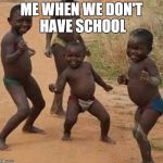 Black kid dancing | ME WHEN WE DON'T HAVE SCHOOL | image tagged in black kid dancing | made w/ Imgflip meme maker