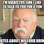 Wilford Brimley | I'M DIABEETUS. AND I LIKE TO TALK TO YOU FOR A FEW; MINUTES ABOUT WILFORD BRIMLEY | image tagged in wilford brimley | made w/ Imgflip meme maker