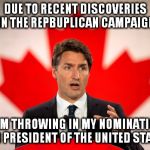Prime Minister Justin Trudeau is running for President | DUE TO RECENT DISCOVERIES IN THE REPBUPLICAN CAMPAIGN; I AM THROWING IN MY NOMINATION FOR PRESIDENT OF THE UNITED STATES | image tagged in prime minister justin trudeau is running for president | made w/ Imgflip meme maker