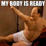 Costanza | MY BODY IS READY | image tagged in costanza | made w/ Imgflip meme maker