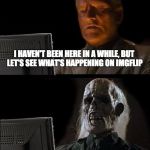 skull | I HAVEN'T BEEN HERE IN A WHILE, BUT LET'S SEE WHAT'S HAPPENING ON IMGFLIP | image tagged in skull | made w/ Imgflip meme maker