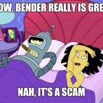 Bender is Great Deal with it | WOW, BENDER REALLY IS GREAT; NAH, IT'S A SCAM | image tagged in bender_pimp,funny memes,life on mars,college humor | made w/ Imgflip meme maker