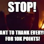 Thanks so much for the 10k points everyone! I'm making much progress since I started using Imgflip in September of 2015 | STOP! I WANT TO THANK EVERYONE FOR 10K POINTS! | image tagged in kylo ren stop | made w/ Imgflip meme maker