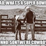 cowboy father and son | DAD, WHAT'S A SUPER BOWL? DUNNO, SON...WE'RE COWBOYS. | image tagged in cowboy father and son | made w/ Imgflip meme maker