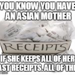 My mom does it | YOU KNOW YOU HAVE AN ASIAN MOTHER; IF SHE KEEPS ALL OF HER PAST RECEIPTS. ALL OF THEM | image tagged in a box of receipts,asian mother,asian | made w/ Imgflip meme maker