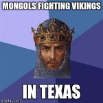 There was no AoE logic meme either...so I added it for you #You'reWelcome | MONGOLS FIGHTING VIKINGS; IN TEXAS | image tagged in age of empires logic,memes,texas,mongols,vikings,age of empires | made w/ Imgflip meme maker