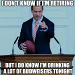 "Retirement? Ask Me About Budweiser." ~ Peyton Manning | I DON'T KNOW IF I'M RETIRING; BUT I DO KNOW I'M DRINKING A LOT OF BUDWEISERS TONIGHT | image tagged in peyton manning,budweiser,sb50,super bowl 50,beer | made w/ Imgflip meme maker