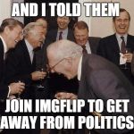 And Then They Said | AND I TOLD THEM; JOIN IMGFLIP TO GET AWAY FROM POLITICS | image tagged in and then they said | made w/ Imgflip meme maker