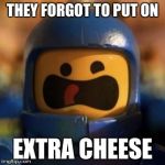 Benny | THEY FORGOT TO PUT ON; EXTRA CHEESE | image tagged in benny | made w/ Imgflip meme maker