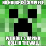 creeper | NO HOUSE IS COMPLETE; WITHOUT A GAPING HOLE IN THE WALL | image tagged in creeper | made w/ Imgflip meme maker