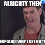 dumb and dumber thats insane | ALRIGHTY THEN; THAT EXPLAINS WHY I GET NO "LIKES" | image tagged in dumb and dumber thats insane | made w/ Imgflip meme maker