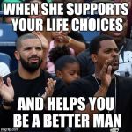 Drake Clapping | WHEN SHE SUPPORTS YOUR LIFE CHOICES; AND HELPS YOU BE A BETTER MAN | image tagged in drake clapping | made w/ Imgflip meme maker