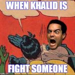 Raging Batman slapping robin | WHEN KHALID IS; FIGHT SOMEONE | image tagged in raging batman slapping robin | made w/ Imgflip meme maker