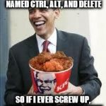 KFC Obama | I WANT TO HAVE THREE KIDS NAMED CTRL, ALT, AND DELETE; SO IF I EVER SCREW UP, I CAN JUST HIT THEM ALL ONCE | image tagged in kfc obama | made w/ Imgflip meme maker