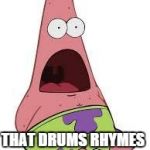 patrick is dumb | WHO ELSE KNEW; THAT DRUMS RHYMES WITH RUMS!? | image tagged in patrick is dumb | made w/ Imgflip meme maker